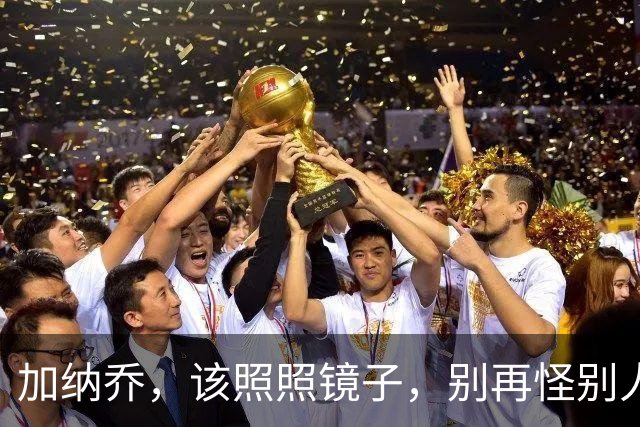 加纳乔，该照照镜子，别再怪别人了！