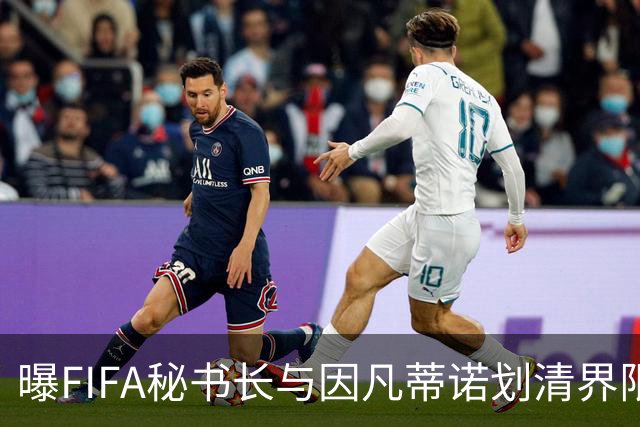 曝FIFA秘书长与因凡蒂诺划清界限 正谋划将其拉下马