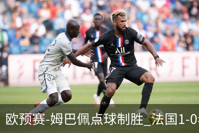 欧预赛-姆巴佩点球制胜 法国1-0希腊取4连胜